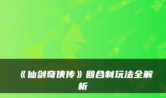 《仙剑奇侠传》回合制玩法全解析