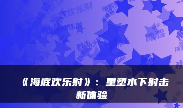 《海底欢乐射》：重塑水下射击新体验