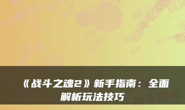 《战斗之魂2》新手指南：全面解析玩法技巧