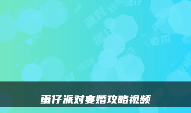 蛋仔派对宴婚攻略视频