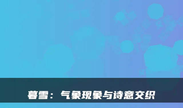 暮雪：气象现象与诗意交织