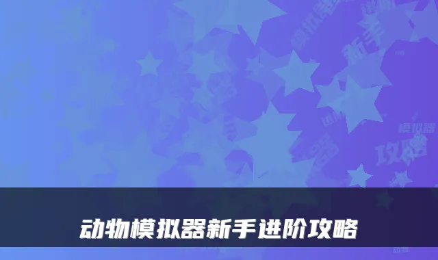动物模拟器新手进阶攻略