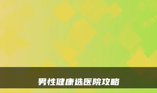 男性健康选医院攻略