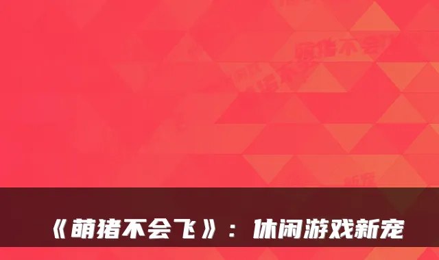 《萌猪不会飞》：休闲游戏新宠