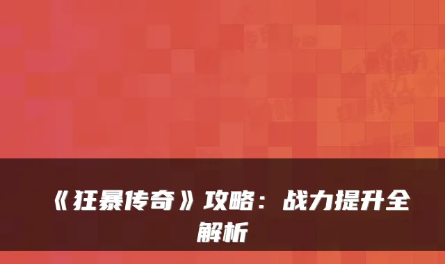 《狂暴传奇》攻略：战力提升全解析
