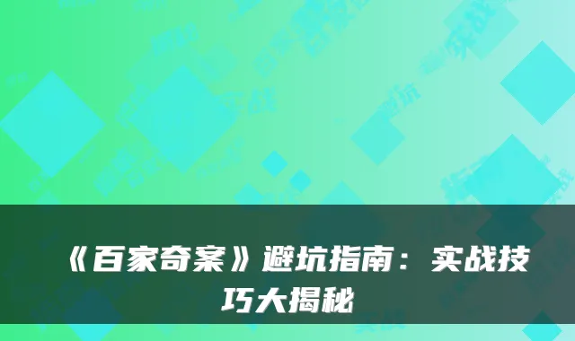 《百家奇案》避坑指南：实战技巧大揭秘
