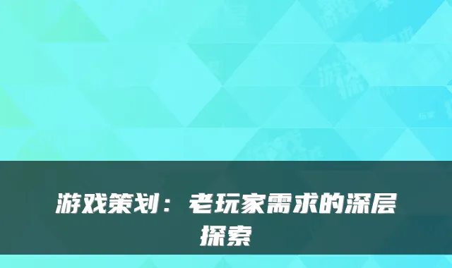 游戏策划:老玩家需求的深层探索