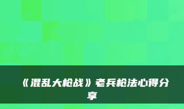 《混乱大枪战》老兵枪法心得分享