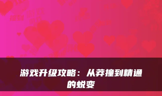 游戏升级攻略:从莽撞到精通的蜕变