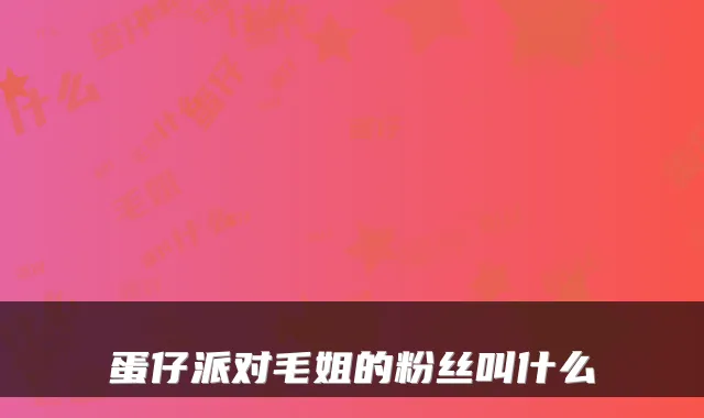 蛋仔派对毛姐的粉丝叫什么