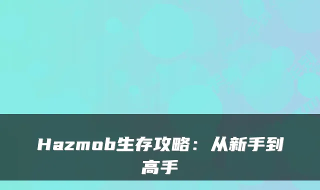 Hazmob生存攻略：从新手到高手