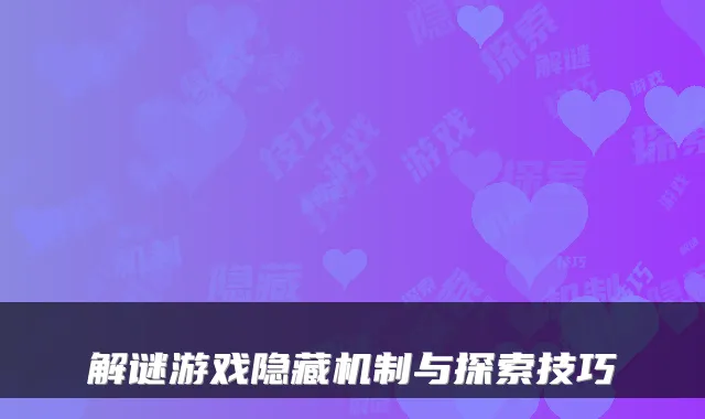 解谜游戏隐藏机制与探索技巧