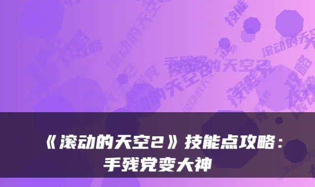 《滚动的天空2》技能点攻略:手残党变大神