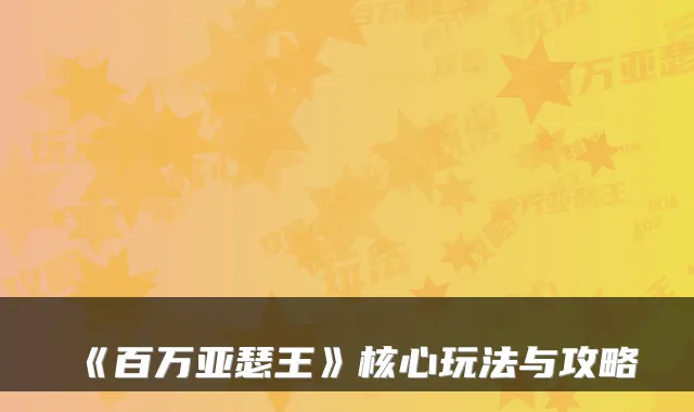 《百万亚瑟王》核心玩法与攻略