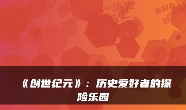 《创世纪元》：历史爱好者的探险乐园