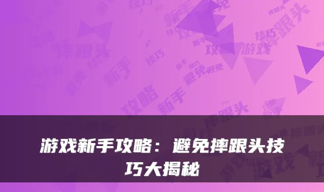 游戏新手攻略：避免摔跟头技巧大揭秘