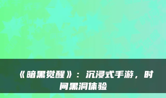 《暗黑觉醒》：沉浸式手游，时间黑洞体验