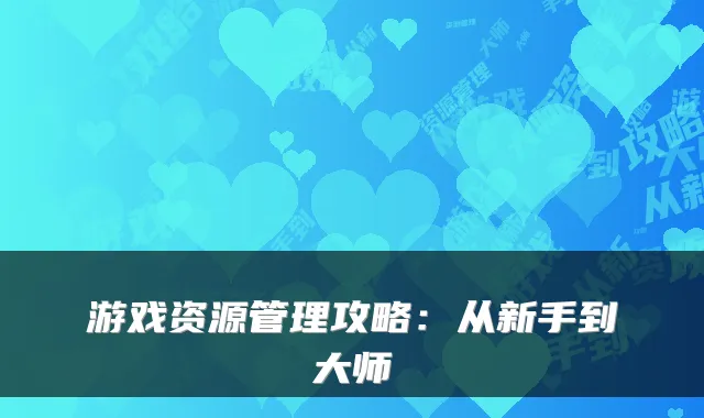 游戏资源管理攻略：从新手到大师