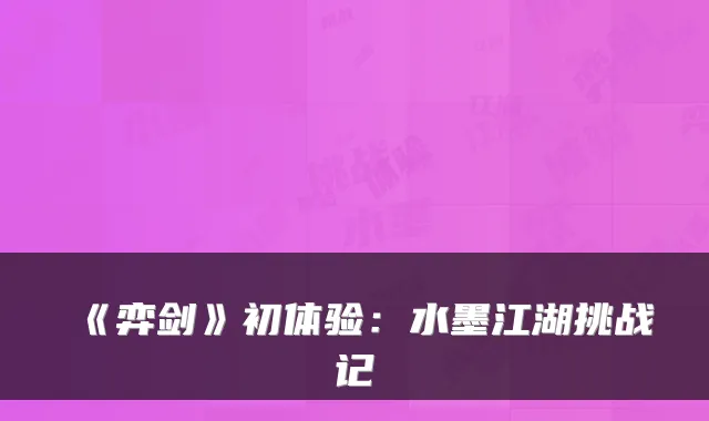 《弈剑》初体验：水墨江湖挑战记