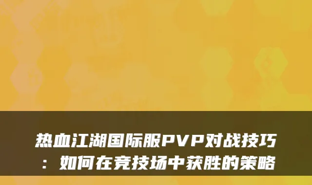 热血江湖国际服PVP对战技巧：如何在竞技场中获胜的策略