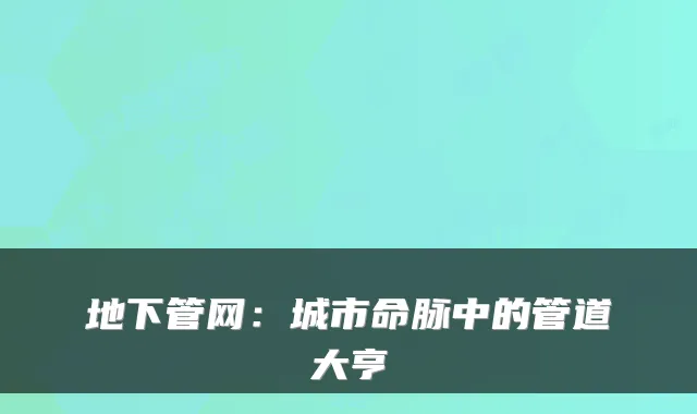 地下管网：城市命脉中的管道大亨