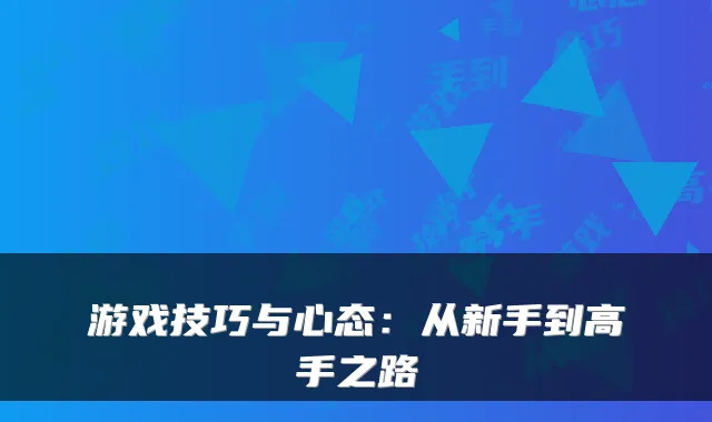游戏技巧与心态：从新手到高手之路