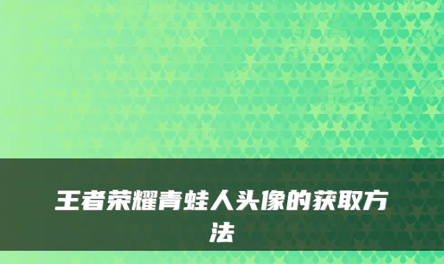 王者荣耀青蛙人头像的获取方法