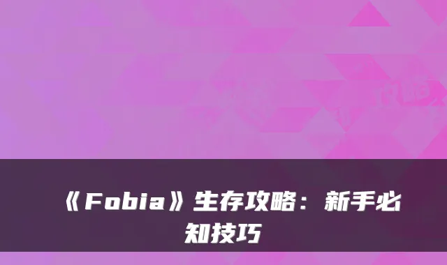《Fobia》生存攻略：新手必知技巧