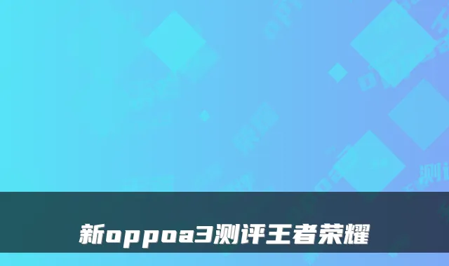新oppoa3测评王者荣耀