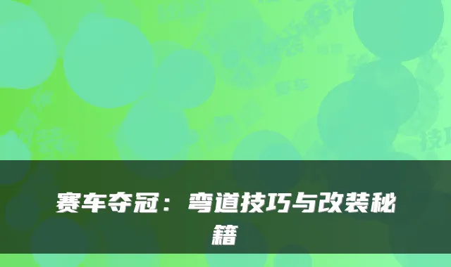 赛车夺冠：弯道技巧与改装秘籍