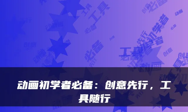 动画初学者必备：创意先行，工具随行