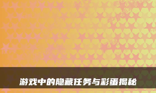 游戏中的隐藏任务与彩蛋揭秘