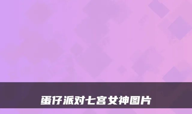 蛋仔派对七宫女神图片