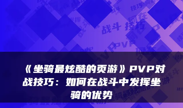 《坐骑炫酷的页游》PVP对战技巧：如何在战斗中发挥坐骑的优势