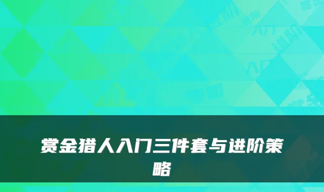 赏金猎人入门三件套与进阶策略