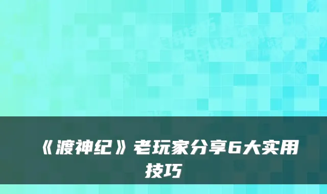 《渡神纪》老玩家分享6大实用技巧