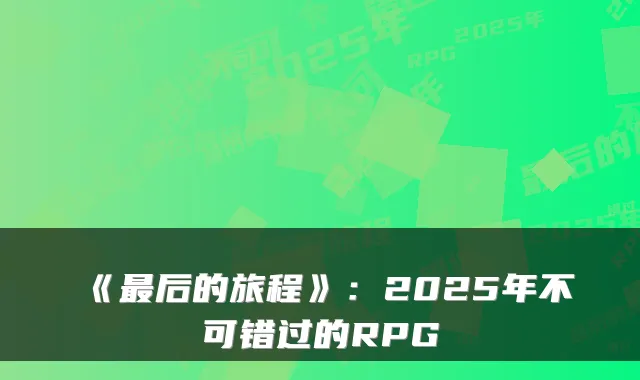 《后的旅程》：2025年不可错过的RPG