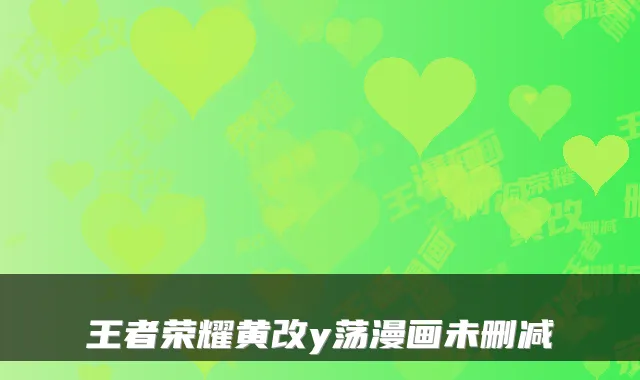 王者荣耀黄改y荡漫画未删减