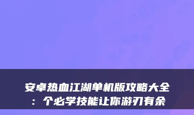 安卓热血江湖单机版攻略大全：个必学技能让你游刃有余
