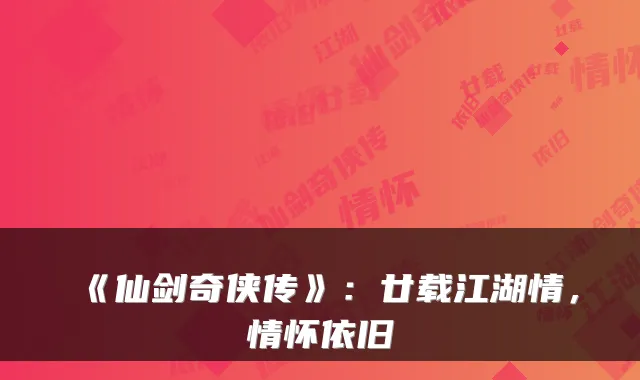 《仙剑奇侠传》:廿载江湖情,情怀依旧