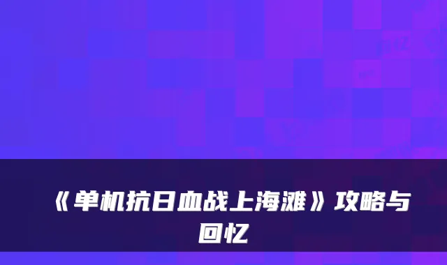 《单机抗日血战上海滩》攻略与回忆