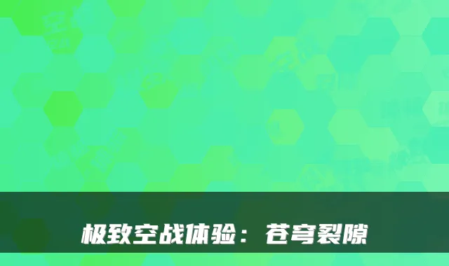 极致空战体验：苍穹裂隙