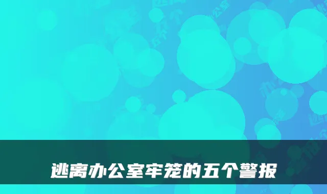 逃离办公室牢笼的五个警报