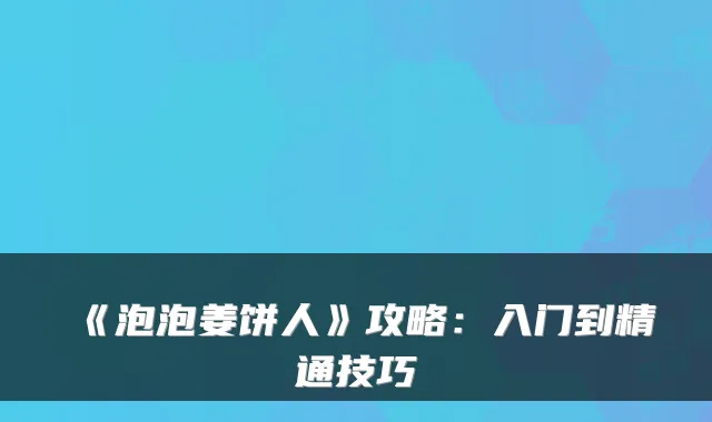《泡泡姜饼人》攻略：入门到精通技巧