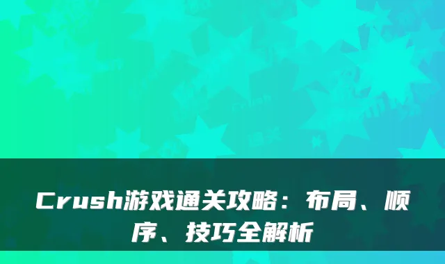 Crush游戏通关攻略：布局、顺序、技巧全解析