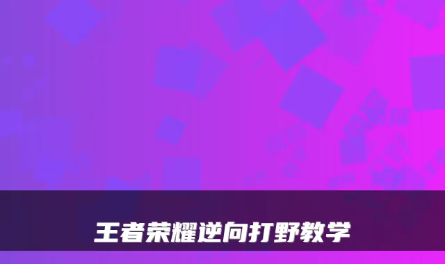 王者荣耀逆向打野教学