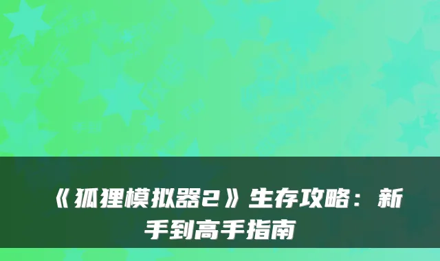 《狐狸模拟器2》生存攻略：新手到高手指南