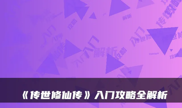 《传世修仙传》入门攻略全解析