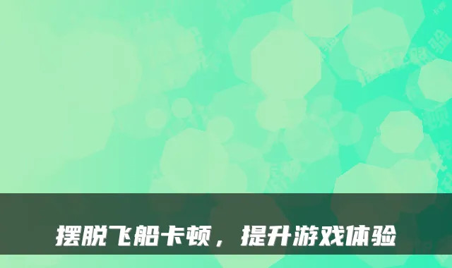 摆脱飞船卡顿，提升游戏体验