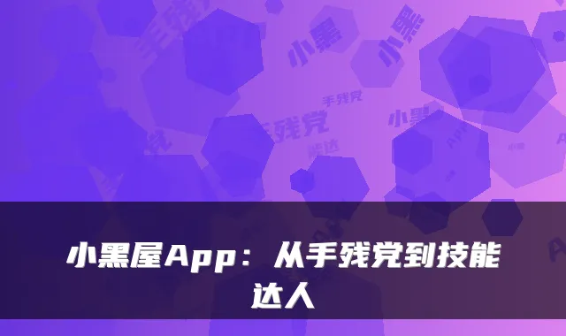 小黑屋App：从手残党到技能达人